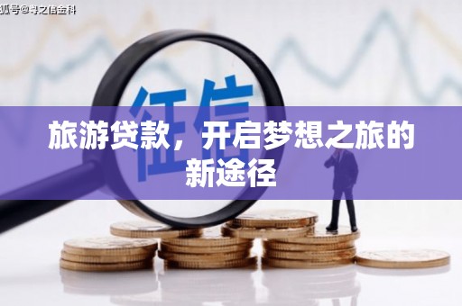 达拉特旗旅游贷款，开启梦想之旅的新途径