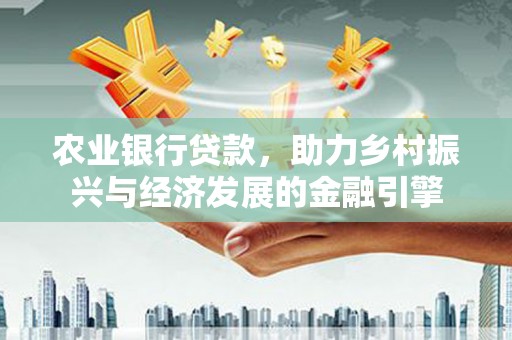 达拉特旗农业银行贷款，助力乡村振兴与经济发展的金融引擎