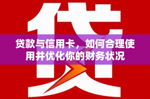 达拉特旗贷款与信用卡，如何合理使用并优化你的财务状况