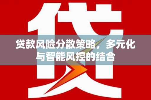 达拉特旗贷款风险分散策略，多元化与智能风控的结合