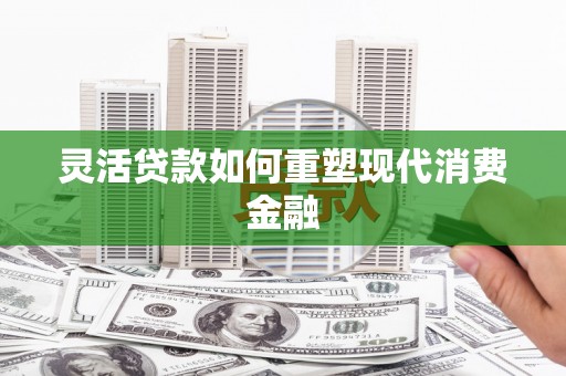 达拉特旗灵活贷款如何重塑现代消费金融