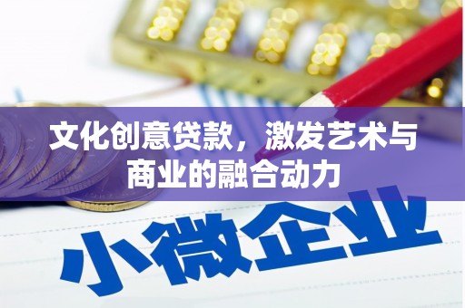 达拉特旗文化创意贷款，激发艺术与商业的融合动力