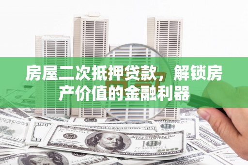 达拉特旗房屋二次抵押贷款，解锁房产价值的金融利器
