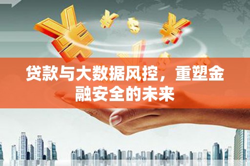 达拉特旗贷款与大数据风控，重塑金融安全的未来