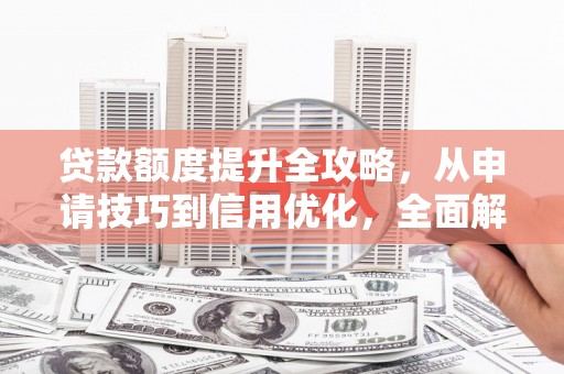 达拉特旗贷款额度提升全攻略，从申请技巧到信用优化，全面解析