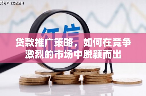 达拉特旗贷款推广策略，如何在竞争激烈的市场中脱颖而出