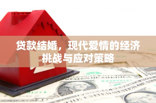 达拉特旗贷款结婚，现代爱情的经济挑战与应对策略