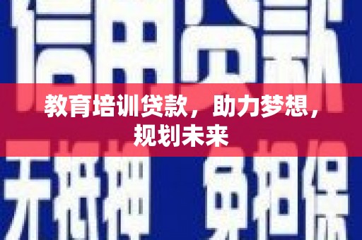 达拉特旗教育培训贷款，助力梦想，规划未来