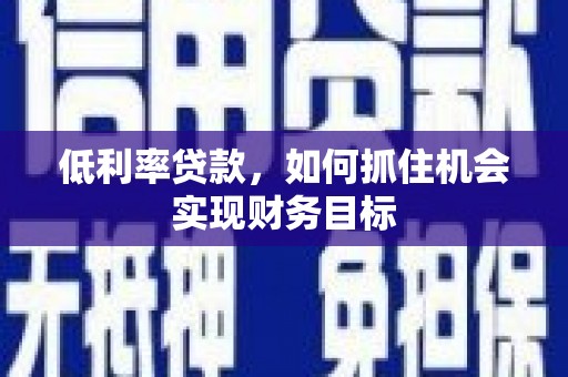 达拉特旗低利率贷款，如何抓住机会实现财务目标
