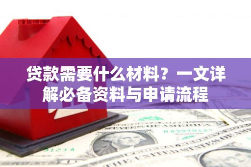 达拉特旗贷款需要什么材料？一文详解必备资料与申请流程