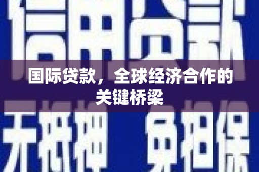 达拉特旗国际贷款，全球经济合作的关键桥梁