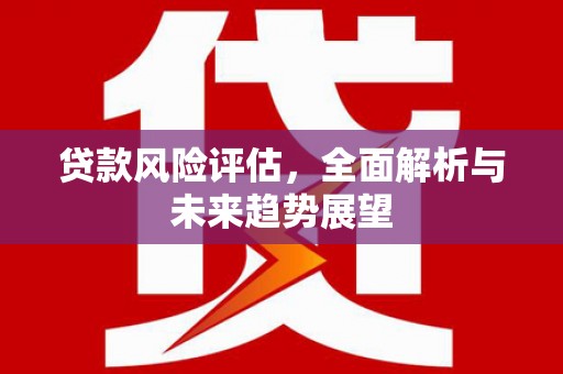 达拉特旗贷款风险评估，全面解析与未来趋势展望