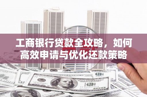 达拉特旗工商银行贷款全攻略，如何高效申请与优化还款策略