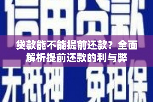 达拉特旗贷款能不能提前还款？全面解析提前还款的利与弊