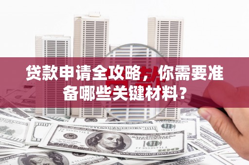 达拉特旗贷款申请全攻略，你需要准备哪些关键材料？