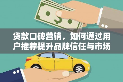 达拉特旗贷款口碑营销，如何通过用户推荐提升品牌信任与市场份额
