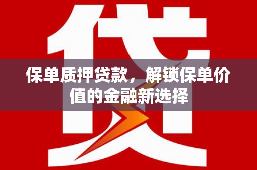 达拉特旗保单质押贷款，解锁保单价值的金融新选择