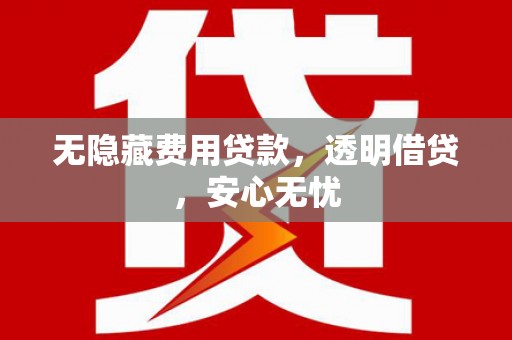 达拉特旗无隐藏费用贷款，透明借贷，安心无忧