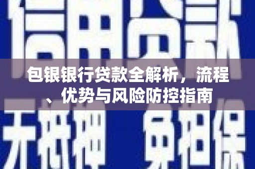 达拉特旗包银银行贷款全解析，流程、优势与风险防控指南