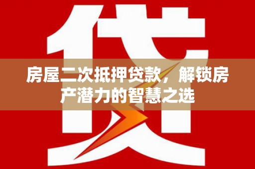 达拉特旗房屋二次抵押贷款，解锁房产潜力的智慧之选