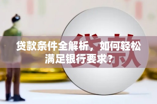 达拉特旗贷款条件全解析，如何轻松满足银行要求？