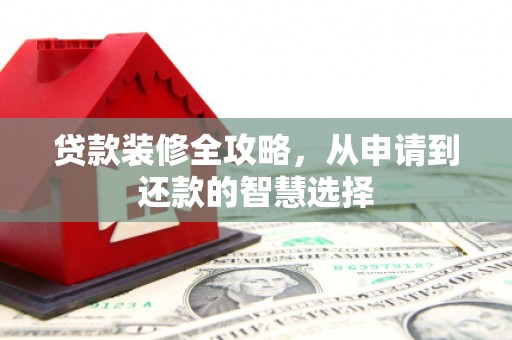 达拉特旗贷款装修全攻略，从申请到还款的智慧选择