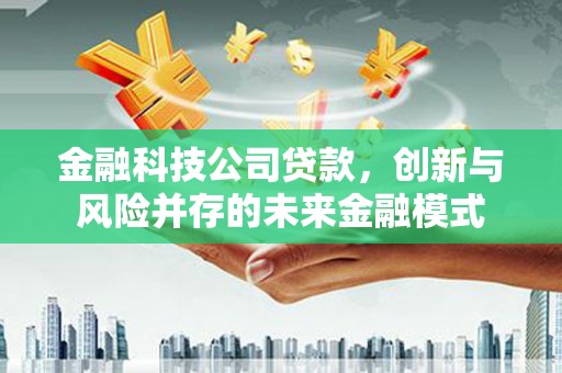 达拉特旗金融科技公司贷款，创新与风险并存的未来金融模式