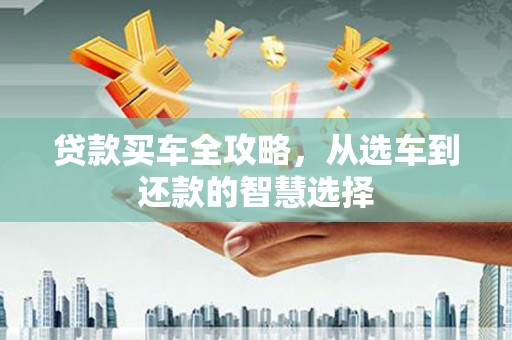 达拉特旗贷款买车全攻略，从选车到还款的智慧选择