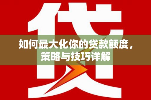 达拉特旗如何最大化你的贷款额度，策略与技巧详解