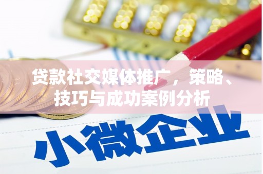 达拉特旗贷款社交媒体推广，策略、技巧与成功案例分析