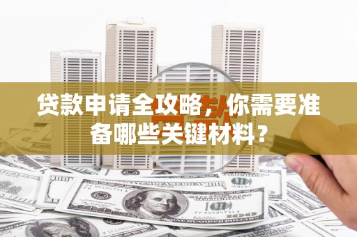 达拉特旗贷款申请全攻略，你需要准备哪些关键材料？