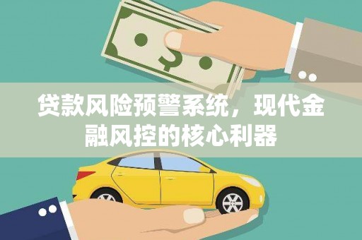 达拉特旗贷款风险预警系统，现代金融风控的核心利器