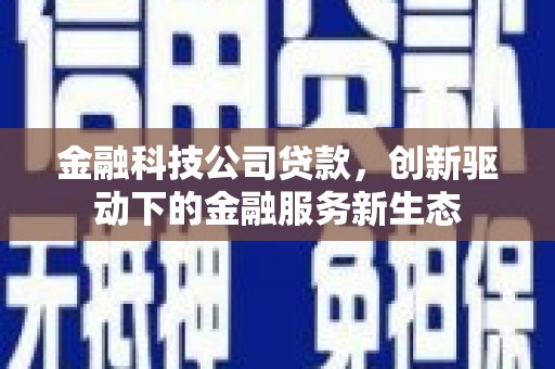 达拉特旗金融科技公司贷款，创新驱动下的金融服务新生态