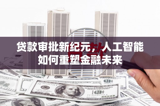 达拉特旗贷款审批新纪元，人工智能如何重塑金融未来