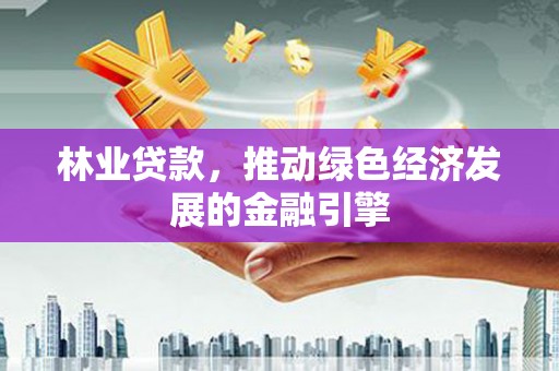 达拉特旗林业贷款，推动绿色经济发展的金融引擎