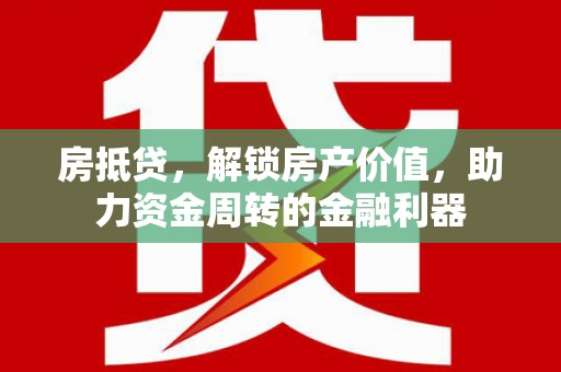 达拉特旗房抵贷，解锁房产价值，助力资金周转的金融利器