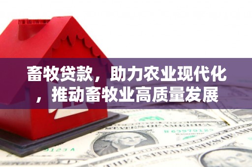 达拉特旗畜牧贷款，助力农业现代化，推动畜牧业高质量发展