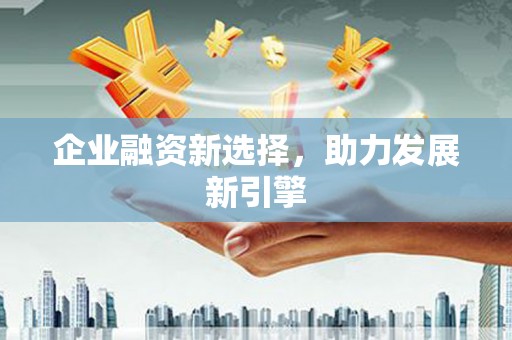 达拉特旗企业融资新选择，助力发展新引擎