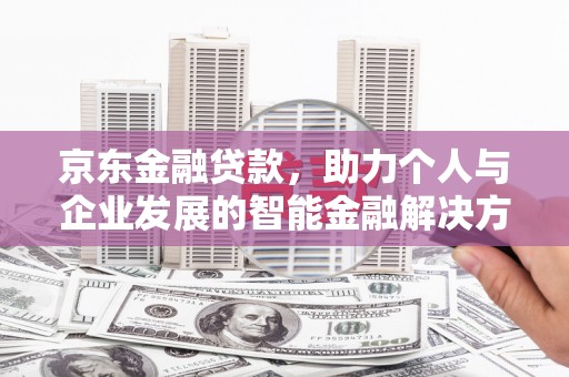 达拉特旗京东金融贷款，助力个人与企业发展的智能金融解决方案