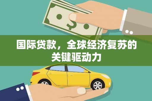 达拉特旗国际贷款，全球经济复苏的关键驱动力