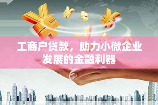 达拉特旗工商户贷款，助力小微企业发展的金融利器
