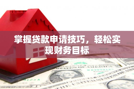 达拉特旗掌握贷款申请技巧，轻松实现财务目标