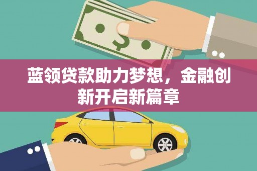 达拉特旗蓝领贷款助力梦想，金融创新开启新篇章