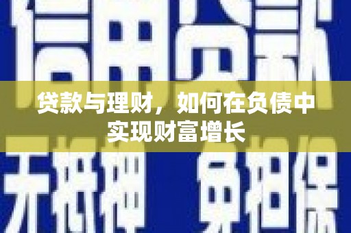 达拉特旗贷款与理财，如何在负债中实现财富增长
