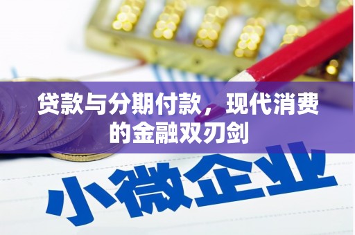 达拉特旗贷款与分期付款，现代消费的金融双刃剑