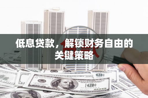 达拉特旗低息贷款，解锁财务自由的关键策略