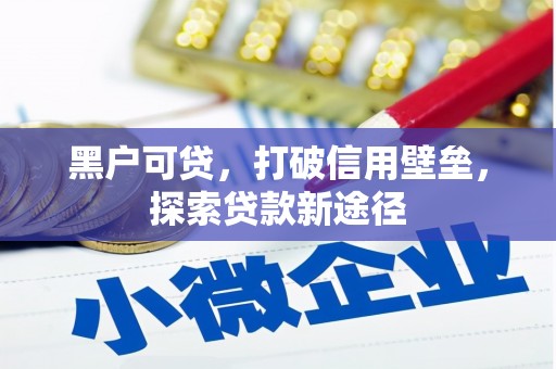 达拉特旗黑户可贷，打破信用壁垒，探索贷款新途径