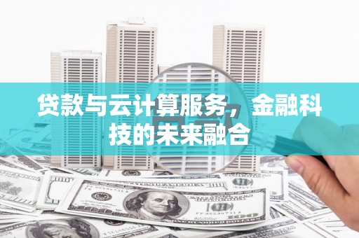 达拉特旗贷款与云计算服务，金融科技的未来融合