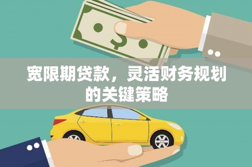 达拉特旗宽限期贷款，灵活财务规划的关键策略