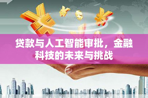 达拉特旗贷款与人工智能审批，金融科技的未来与挑战